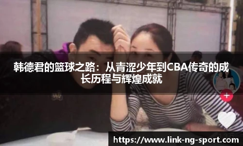 韩德君的篮球之路:从青涩少年到CBA传奇的成长历程与辉煌成就