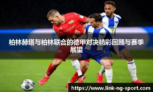 柏林赫塔与柏林联合的德甲对决精彩回顾与赛季展望