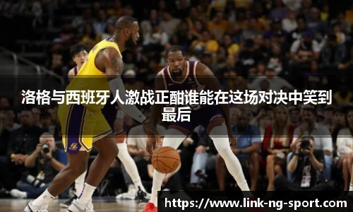 洛格与西班牙人激战正酣谁能在这场对决中笑到最后