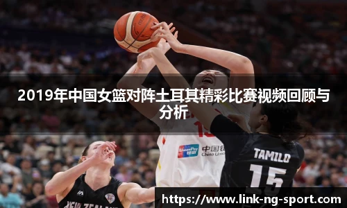 2019年中国女篮对阵土耳其精彩比赛视频回顾与分析