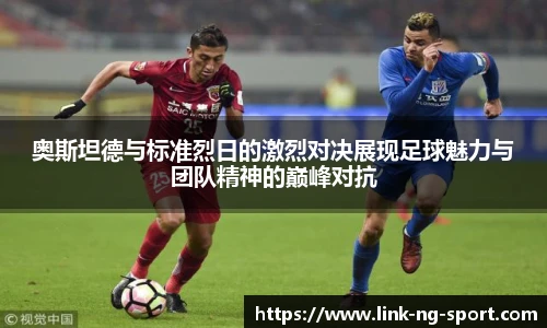 奥斯坦德与标准烈日的激烈对决展现足球魅力与团队精神的巅峰对抗