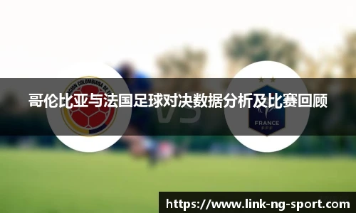 哥伦比亚与法国足球对决数据分析及比赛回顾