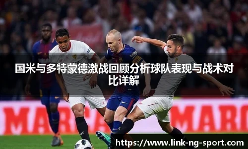 国米与多特蒙德激战回顾分析球队表现与战术对比详解