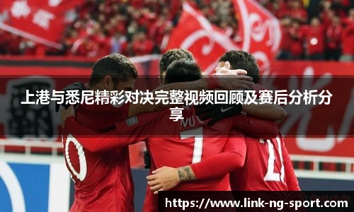 上港与悉尼精彩对决完整视频回顾及赛后分析分享